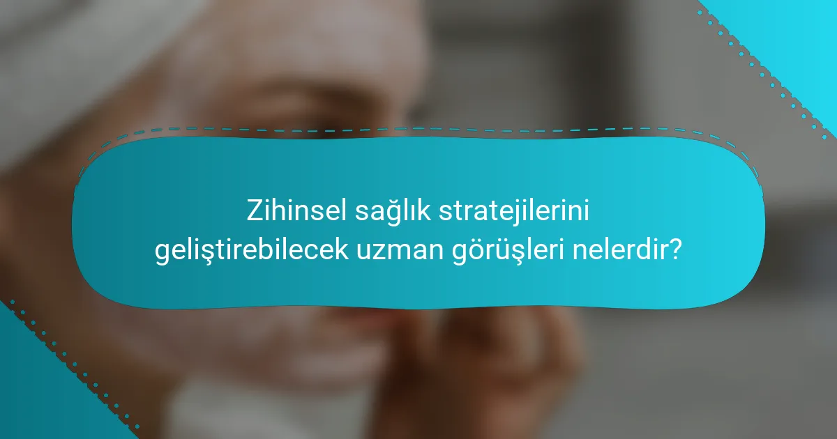 Zihinsel sağlık stratejilerini geliştirebilecek uzman görüşleri nelerdir?